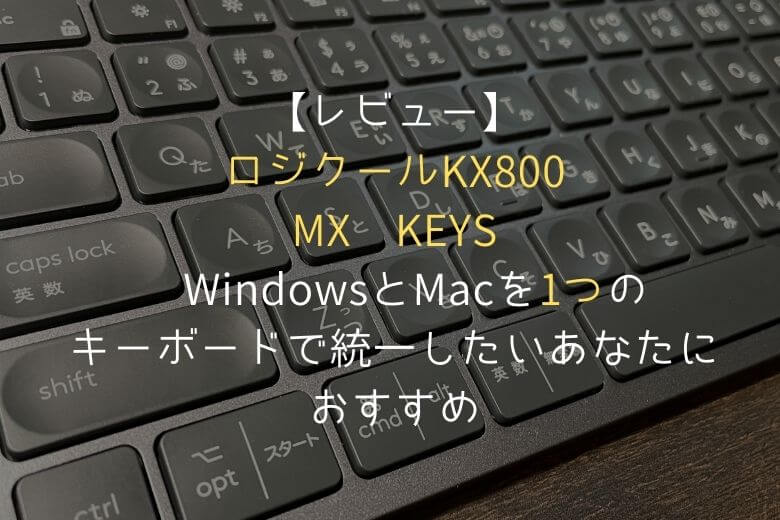レビュー】ロジクール KX800 MX KEYS WindowsもMacも1つのキーボードで統一したいあなたにおすすめ | カラクリンカム |  ガジェットレビューとキャンプギアでテレワーク
